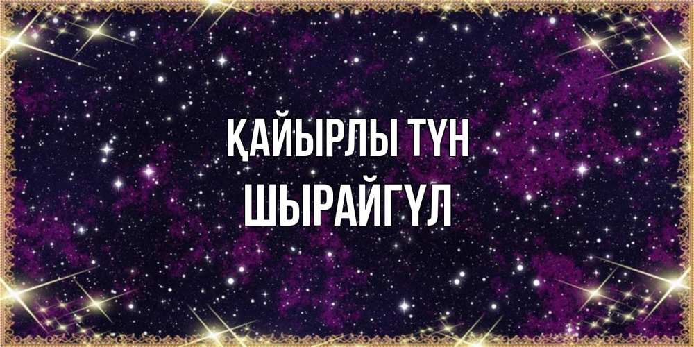 Күн сайын ашық хат с именем, ШЫРАЙГҮЛ Қайырлы түн хорошего сна Онлайн тегін жүктеп алу тілектері бар керемет карта 