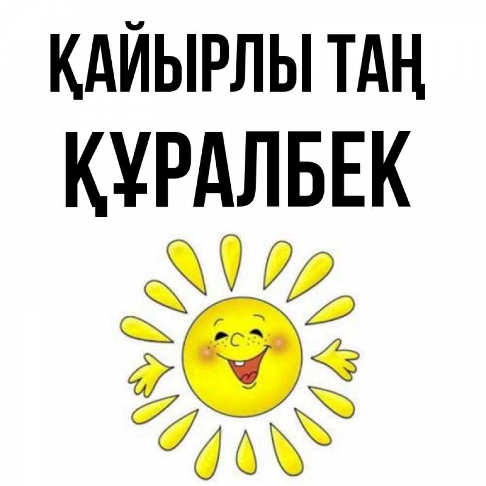 Күн сайын ашық хат с именем, ҚҰРАЛБЕК Қайырлы таң улыбка Онлайн тегін жүктеп алу тілектері бар керемет карта 
