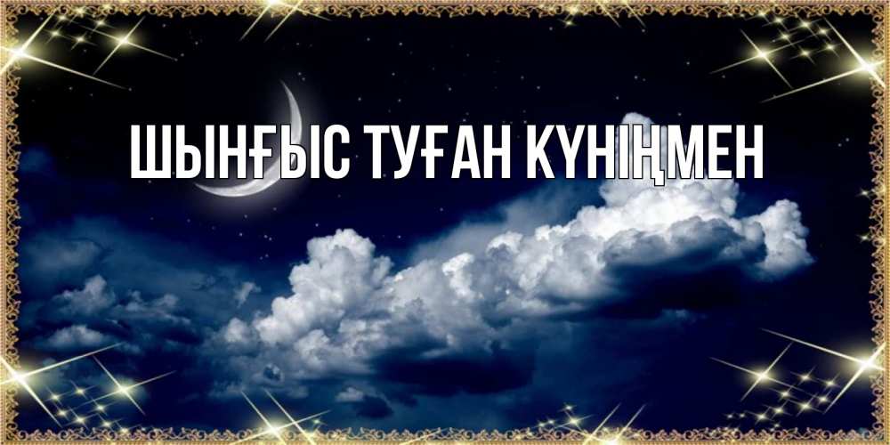 Картинка  с именем , ШЫНҒЫС! ТУҒАН КҮНІҢМЕН!