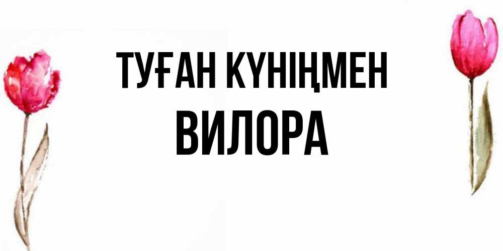 Күн сайын ашық хат с именем, Вилора Туған күніңмен открытки акварелью с цветами Онлайн тегін жүктеп алу тілектері бар керемет карта 