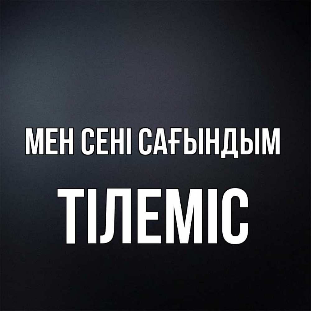 Күн сайын ашық хат с именем, ТІЛЕМІС Мен сені сағындым с подписью Онлайн тегін жүктеп алу тілектері бар керемет карта 
