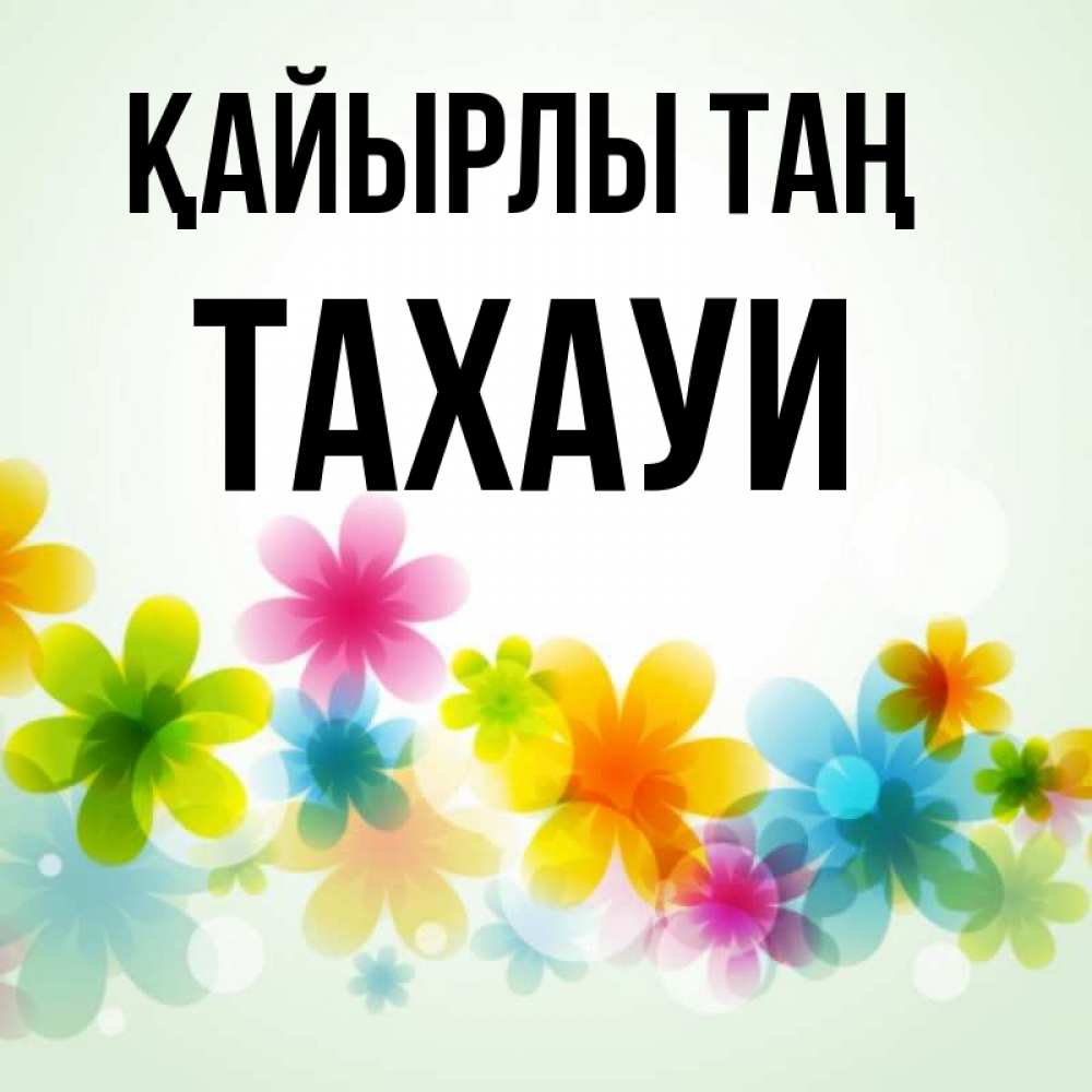 Күн сайын ашық хат с именем, ТАХАУИ Қайырлы таң позитивные цветочки Онлайн тегін жүктеп алу тілектері бар керемет карта 