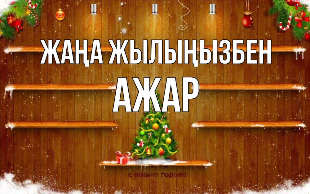 Күн сайын ашық хат с именем, АЖАР Жаңа жылыңызбен с новым годом Онлайн тегін жүктеп алу тілектері бар керемет карта 