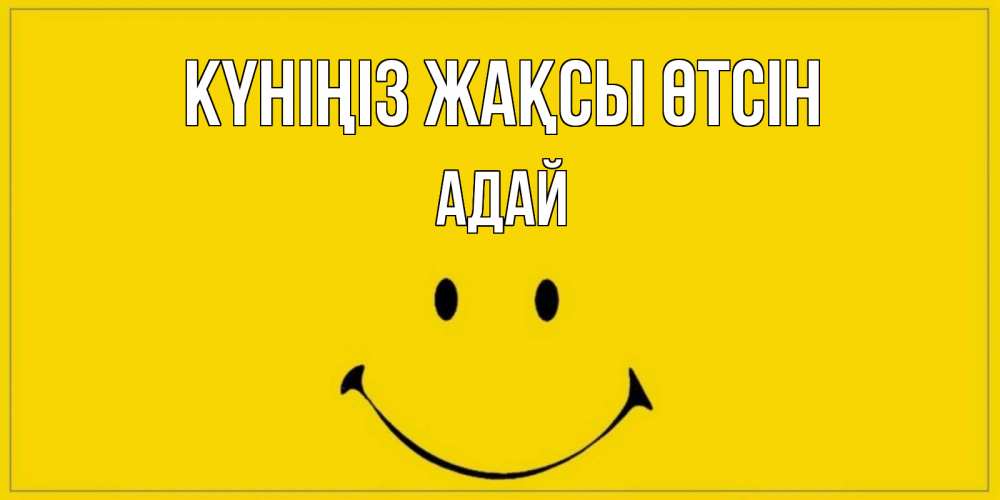 Күн сайын ашық хат с именем, Адай Күніңіз жақсы өтсін улыбка Онлайн тегін жүктеп алу тілектері бар керемет карта 