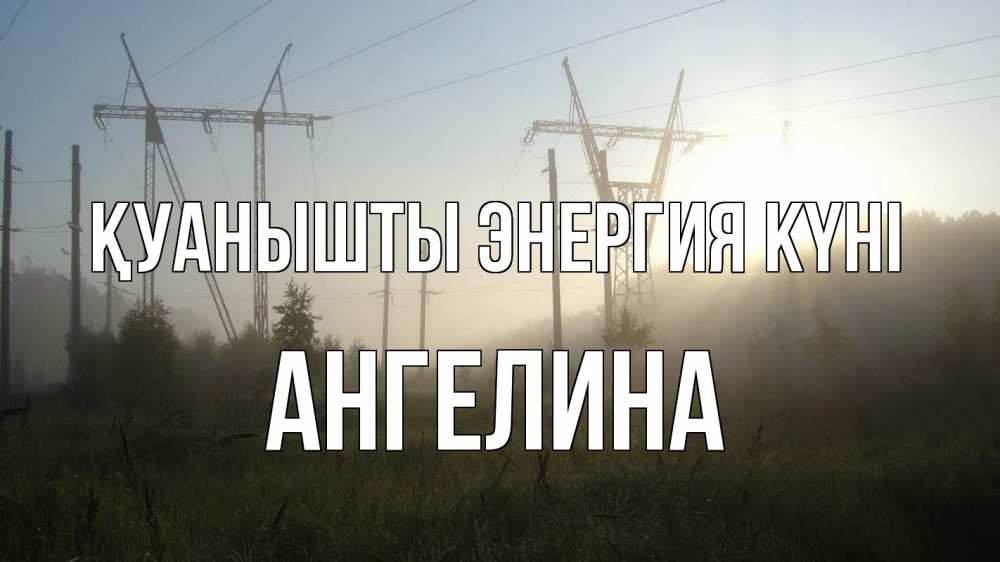 Күн сайын ашық хат с именем, Ангелина Қуанышты энергия күні ЛЭП Онлайн тегін жүктеп алу тілектері бар керемет карта 