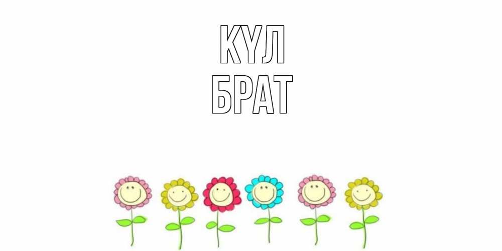 Күн сайын ашық хат с именем, Брат күл улыбка, цветы Онлайн тегін жүктеп алу тілектері бар керемет карта 