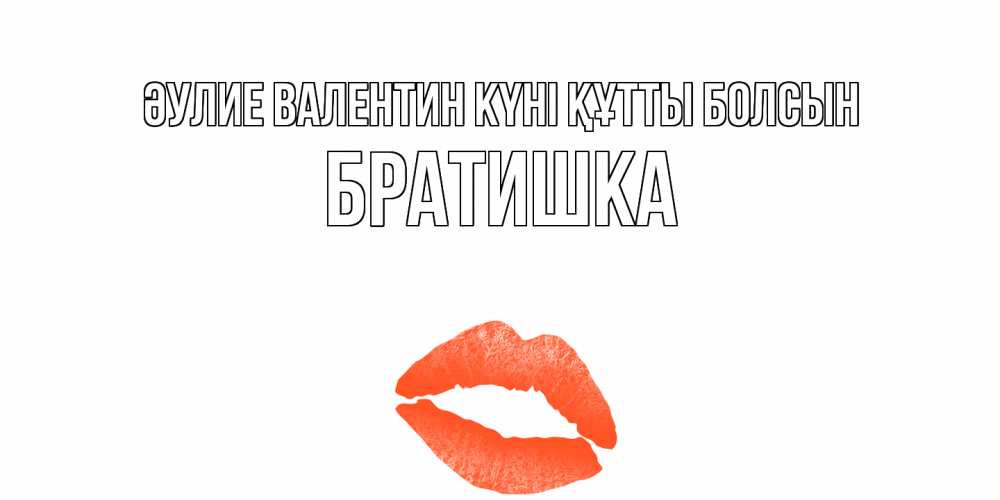 Күн сайын ашық хат с именем, Братишка Әулие Валентин күні құтты болсын губы на день всех влюбленных Онлайн тегін жүктеп алу тілектері бар керемет карта 