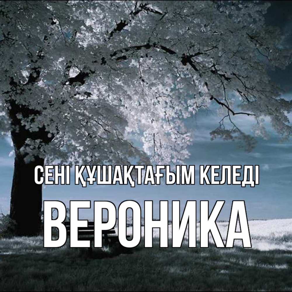 Күн сайын ашық хат с именем, Вероника сені құшақтағым келеді дерево Онлайн тегін жүктеп алу тілектері бар керемет карта 