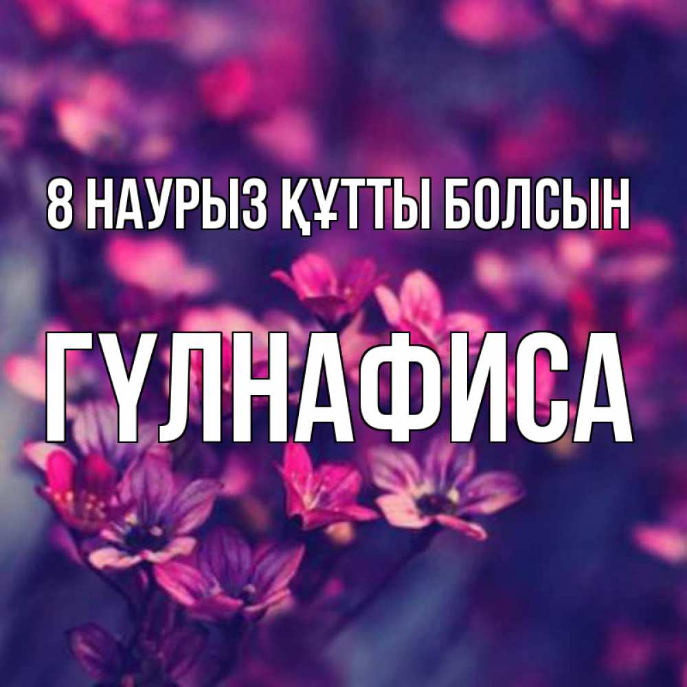Күн сайын ашық хат с именем, ГҮЛНАФИСА 8 наурыз құтты болсын небольшие цветы 1 Онлайн тегін жүктеп алу тілектері бар керемет карта 