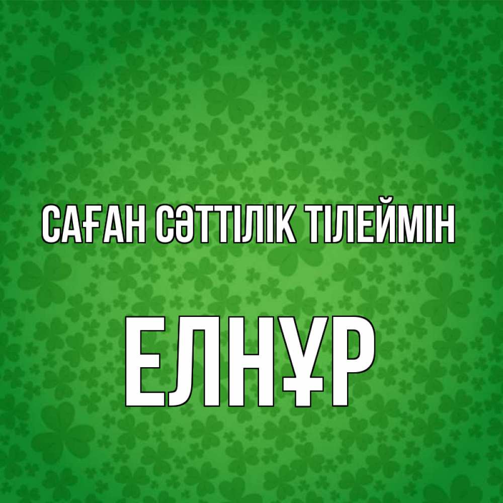 Күн сайын ашық хат с именем, Елнұр Саған сәттілік тілеймін много листочков на удачу Онлайн тегін жүктеп алу тілектері бар керемет карта 