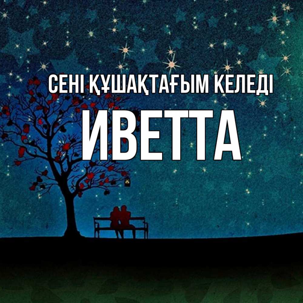 Күн сайын ашық хат с именем, Иветта сені құшақтағым келеді много звезд Онлайн тегін жүктеп алу тілектері бар керемет карта 