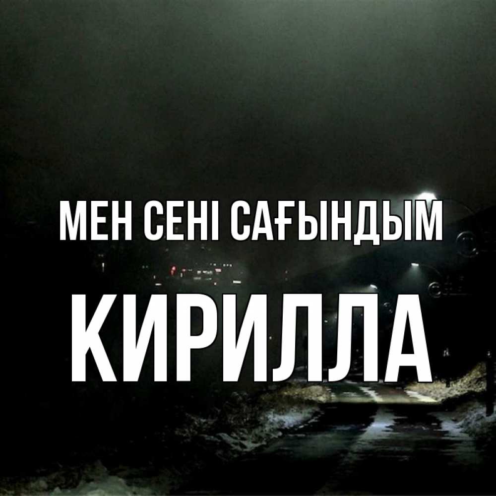 Күн сайын ашық хат с именем, Кирилла Мен сені сағындым окраина города Онлайн тегін жүктеп алу тілектері бар керемет карта 