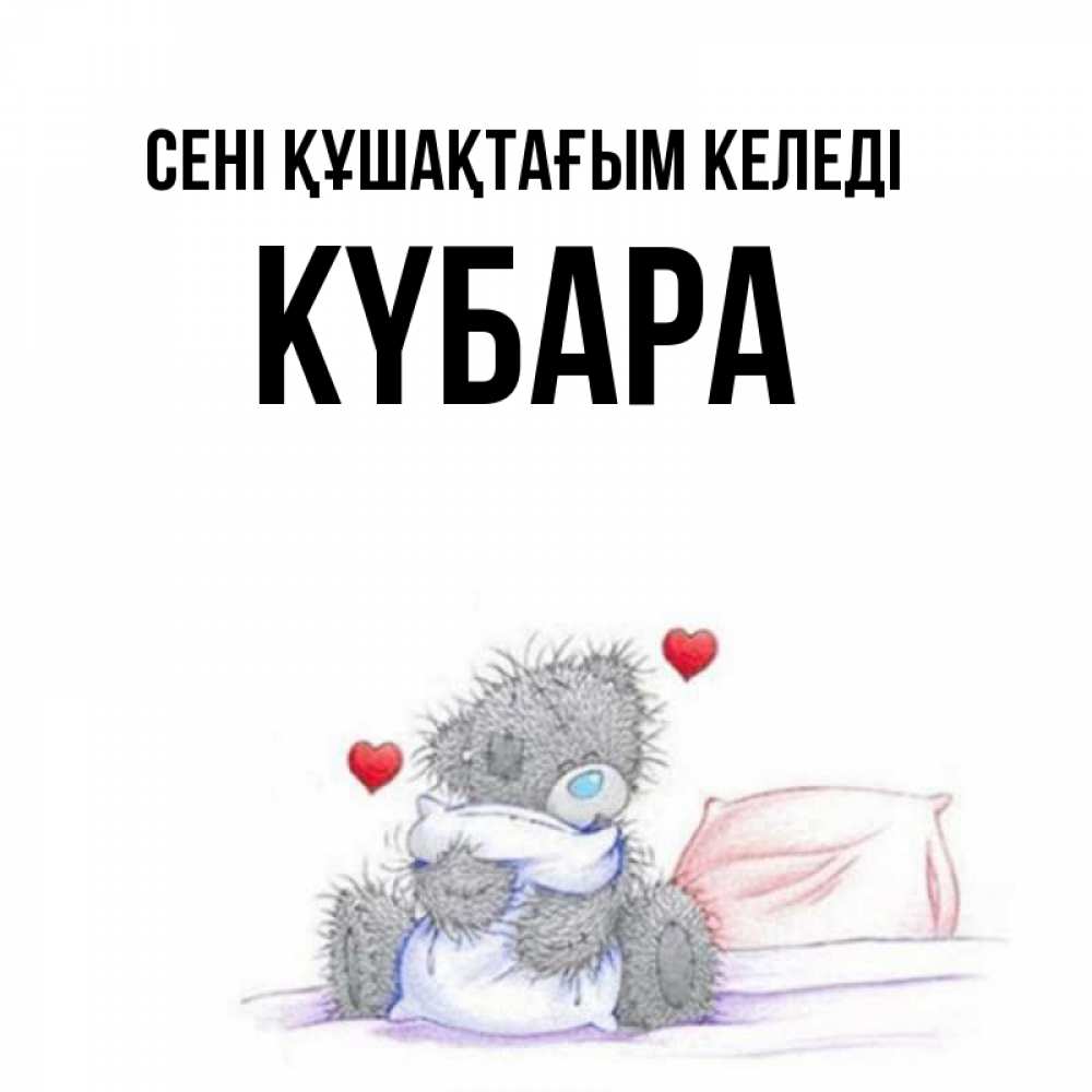 Күн сайын ашық хат с именем, КҮБАРА сені құшақтағым келеді сердечки мишка Тедди и кроватка Онлайн тегін жүктеп алу тілектері бар керемет карта 
