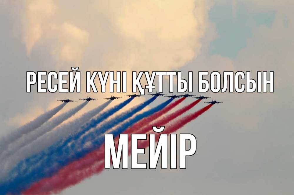 Күн сайын ашық хат с именем, МЕЙІР Ресей күні құтты болсын С днем России Онлайн тегін жүктеп алу тілектері бар керемет карта 