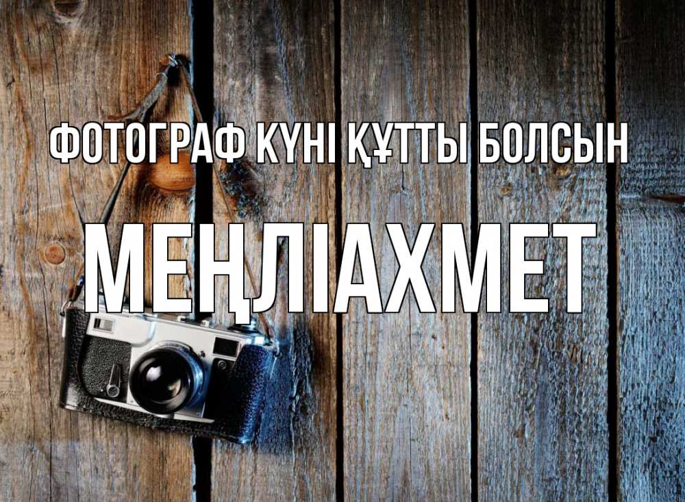 Күн сайын ашық хат с именем, МЕҢЛІАХМЕТ Фотограф күні құтты болсын с днем фотографа Онлайн тегін жүктеп алу тілектері бар керемет карта 