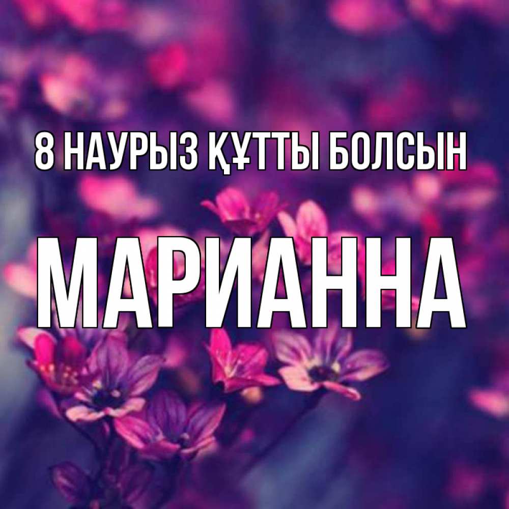 Күн сайын ашық хат с именем, Марианна 8 наурыз құтты болсын небольшие цветы 1 Онлайн тегін жүктеп алу тілектері бар керемет карта 