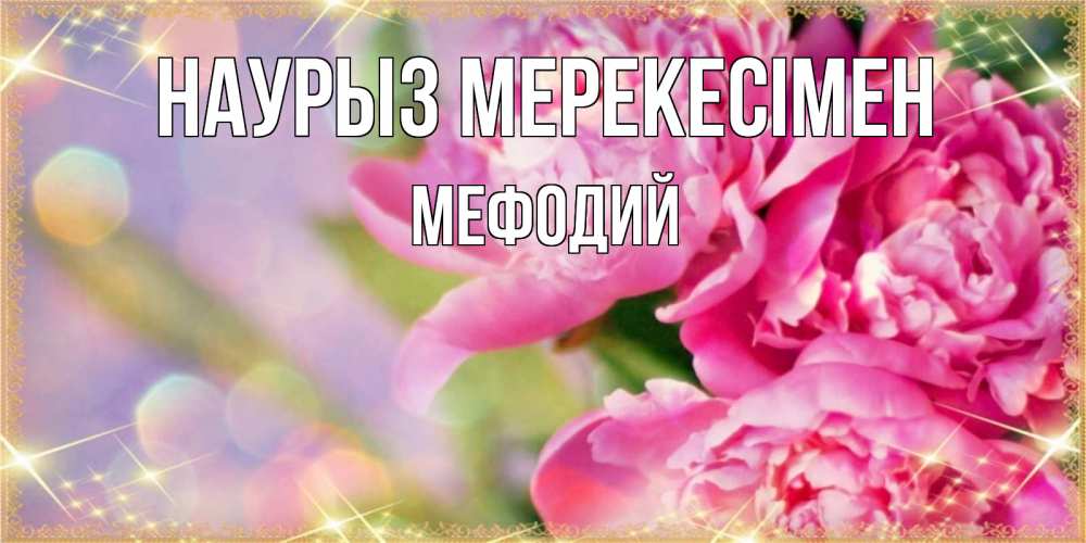 Күн сайын ашық хат с именем, Мефодий Наурыз мерекесімен красивые открытки с текстом для любимых дам Онлайн тегін жүктеп алу тілектері бар керемет карта 