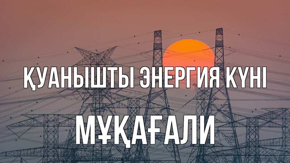 Күн сайын ашық хат с именем, МҰҚАҒАЛИ Қуанышты энергия күні Закат, энергетика Онлайн тегін жүктеп алу тілектері бар керемет карта 
