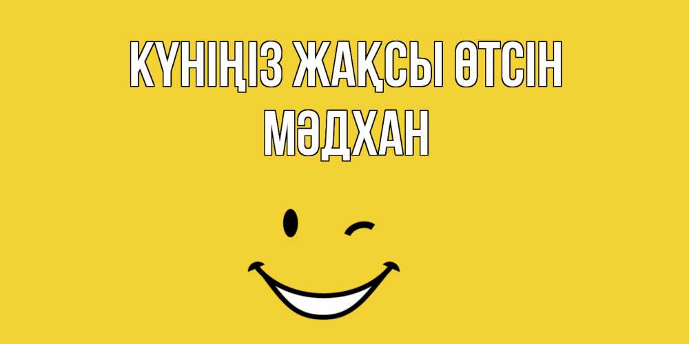 Күн сайын ашық хат с именем, МӘДХАН Күніңіз жақсы өтсін позитивного дня Онлайн тегін жүктеп алу тілектері бар керемет карта 