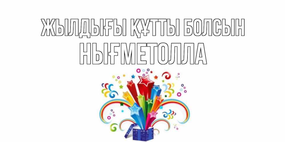 Күн сайын ашық хат с именем, НЫҒМЕТОЛЛА Жылдығы құтты болсын Коробка,радуга,звезды Онлайн тегін жүктеп алу тілектері бар керемет карта 