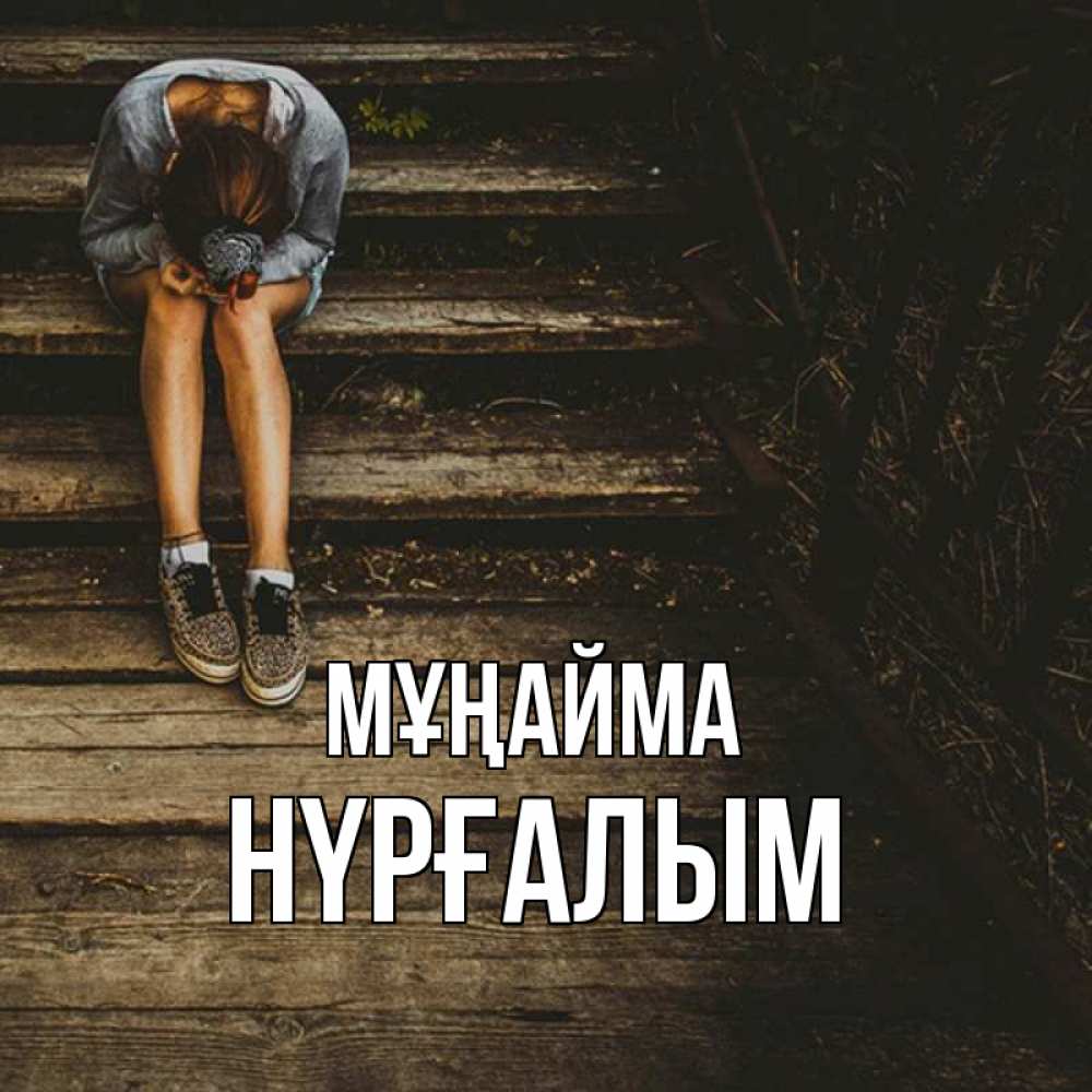Күн сайын ашық хат с именем, НҮРҒАЛЫМ Мұңайма девушка сидит на деревянных ступеньках Онлайн тегін жүктеп алу тілектері бар керемет карта 
