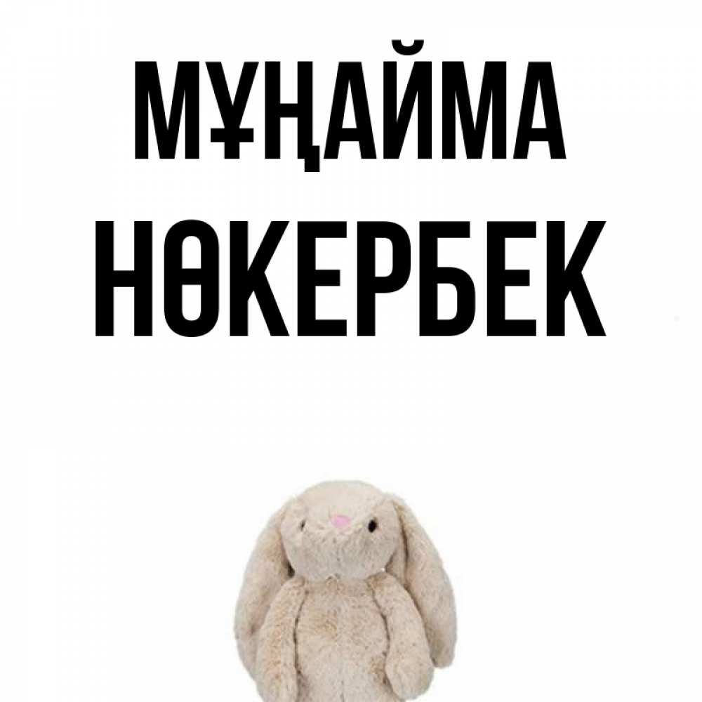 Күн сайын ашық хат с именем, НӨКЕРБЕК Мұңайма детская игрушка зайчика Онлайн тегін жүктеп алу тілектері бар керемет карта 