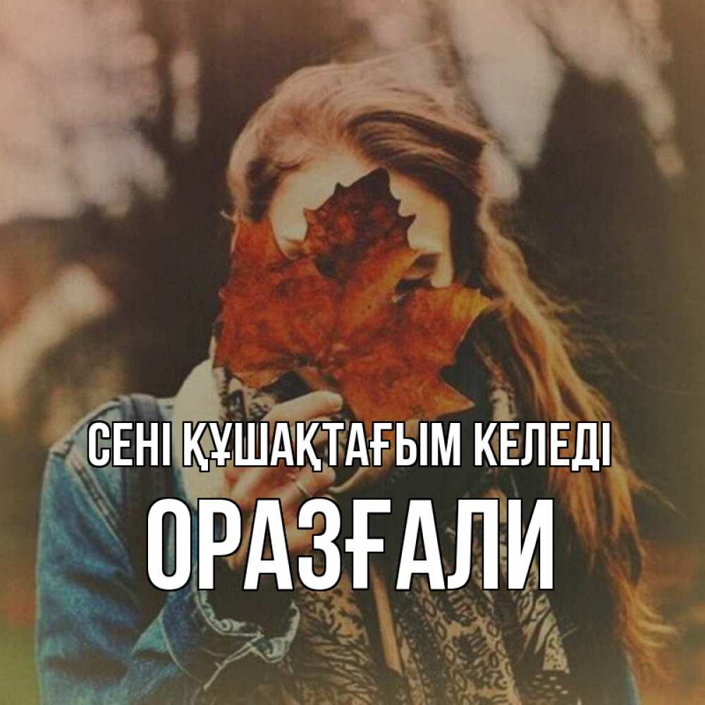 Күн сайын ашық хат с именем, ОРАЗҒАЛИ сені құшақтағым келеді осеннее настроение и рыжая Онлайн тегін жүктеп алу тілектері бар керемет карта 
