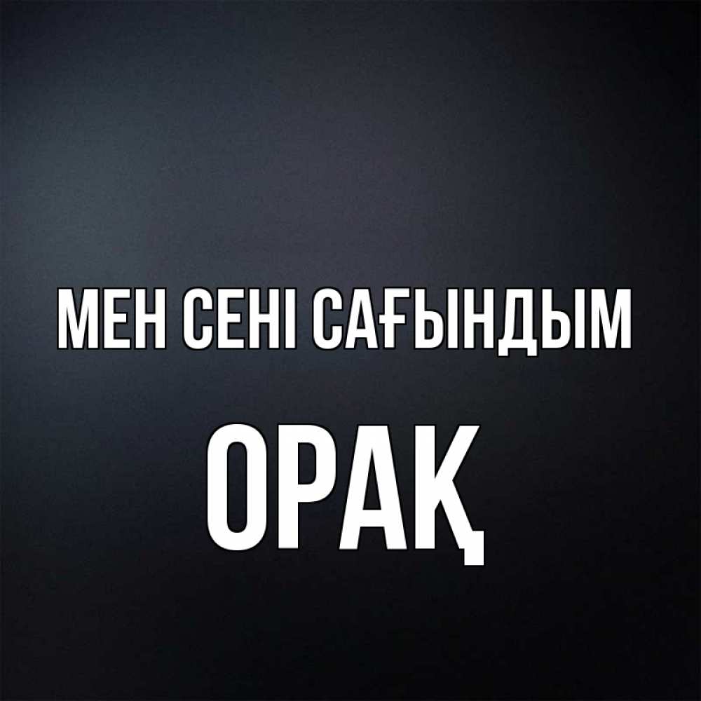 Күн сайын ашық хат с именем, ОРАҚ Мен сені сағындым с подписью Онлайн тегін жүктеп алу тілектері бар керемет карта 