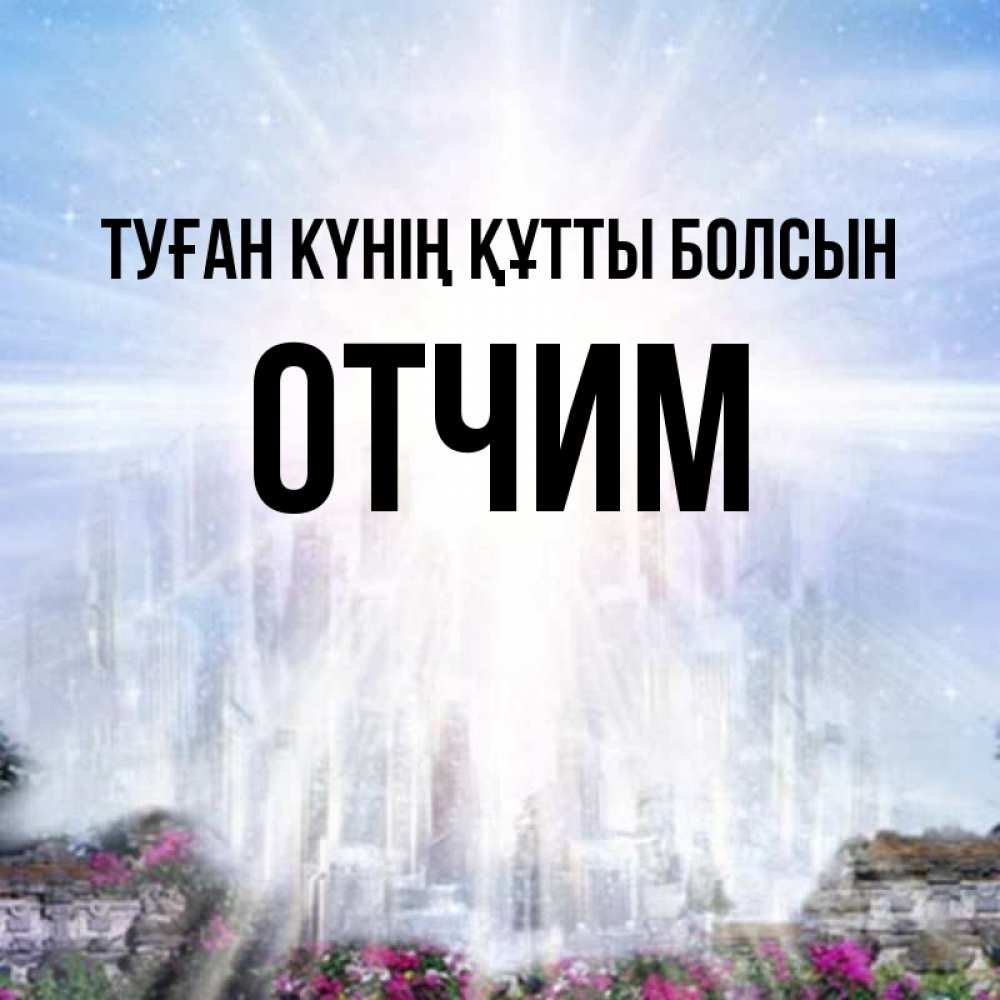 Күн сайын ашық хат с именем, Отчим Туған күнің құтты болсын небесный свет Онлайн тегін жүктеп алу тілектері бар керемет карта 