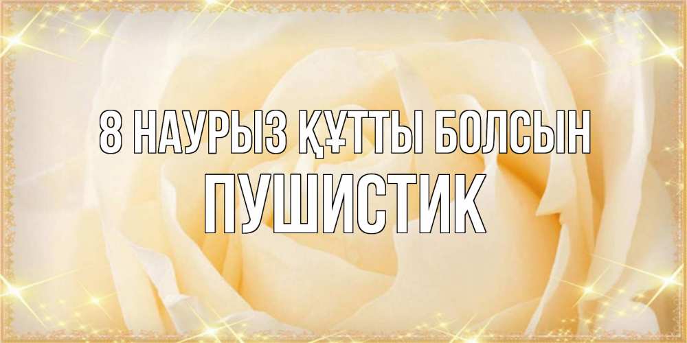 Күн сайын ашық хат с именем, Пушистик 8 наурыз құтты болсын с международным женским днем поздравления для женщины Онлайн тегін жүктеп алу тілектері бар керемет карта 