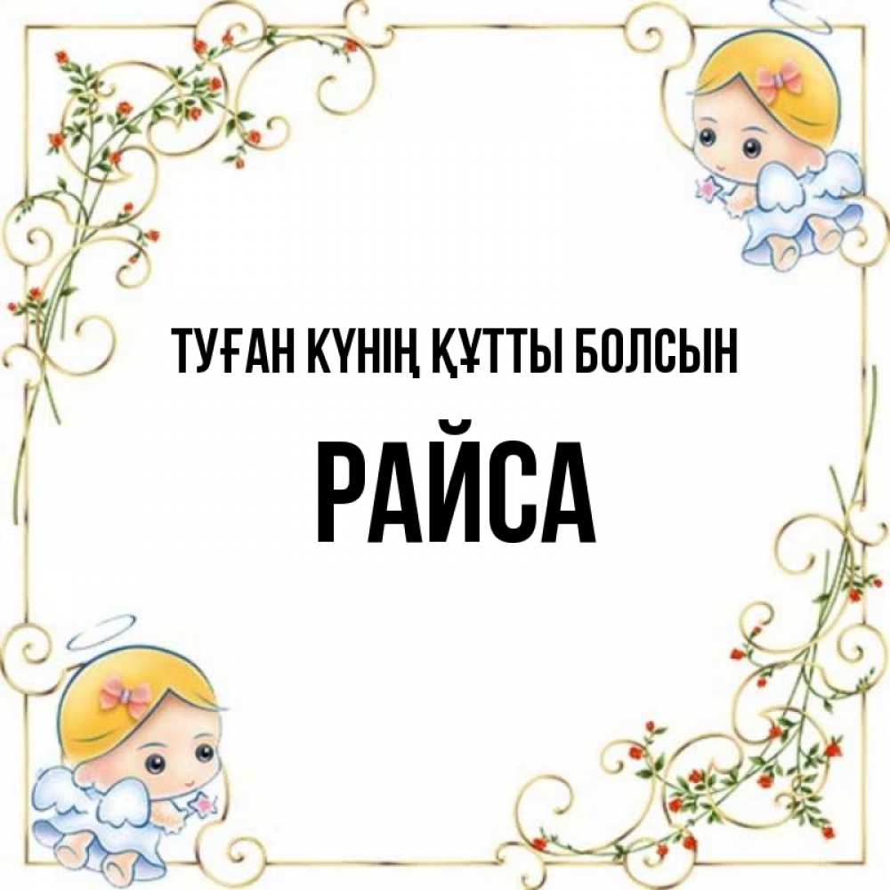 Күн сайын ашық хат с именем, РАЙСА Туған күнің құтты болсын девочки ангелы Онлайн тегін жүктеп алу тілектері бар керемет карта 