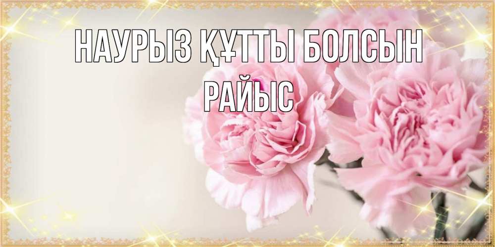 Күн сайын ашық хат с именем, РАЙЫС Наурыз құтты болсын открытка с розовыми цветами в рамочке с подписью на 8 марта Онлайн тегін жүктеп алу тілектері бар керемет карта 