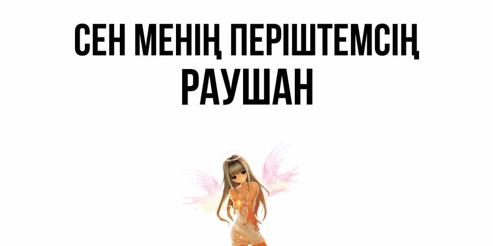Күн сайын ашық хат с именем, РАУШАН Сен менің періштемсің ангел, аниме Онлайн тегін жүктеп алу тілектері бар керемет карта 