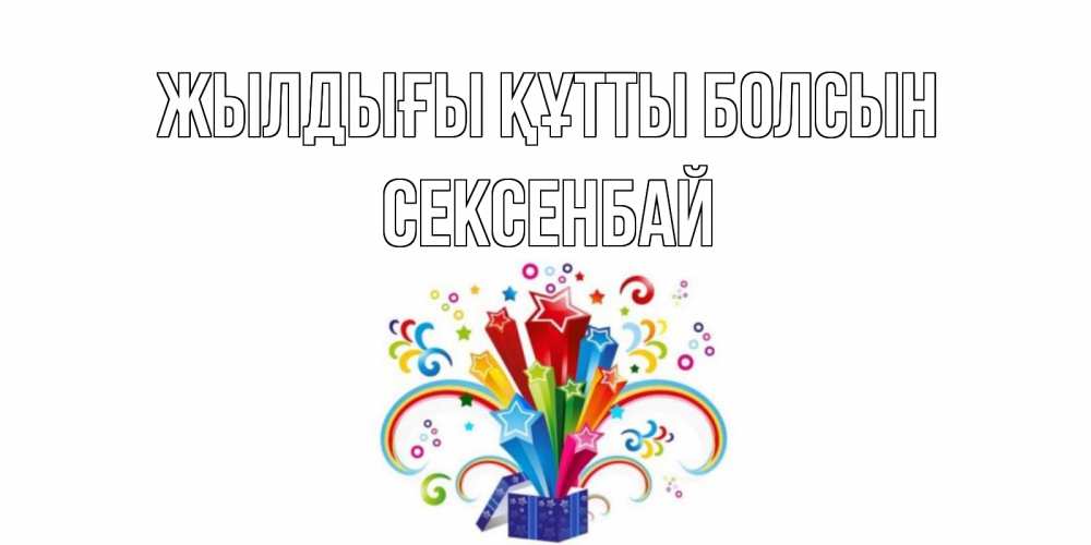Күн сайын ашық хат с именем, СЕКСЕНБАЙ Жылдығы құтты болсын Коробка,радуга,звезды Онлайн тегін жүктеп алу тілектері бар керемет карта 