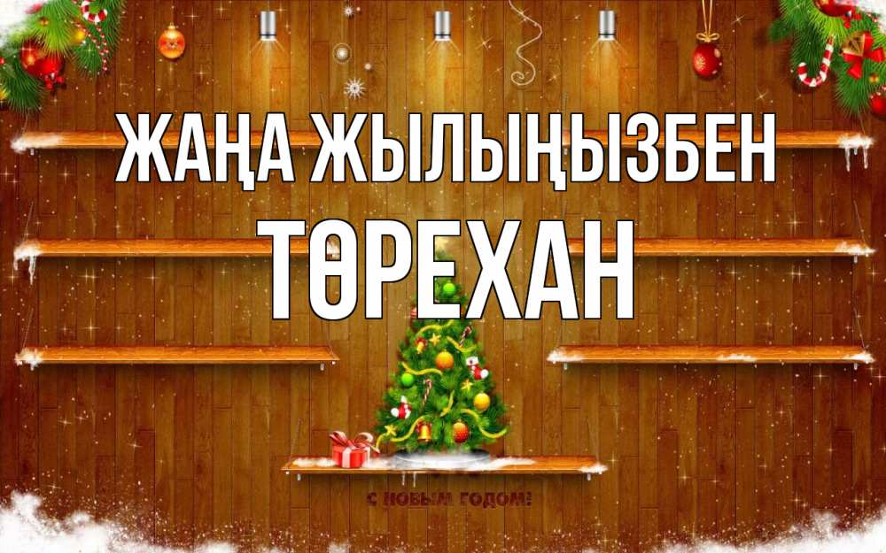 Күн сайын ашық хат с именем, Төрехан Жаңа жылыңызбен с новым годом Онлайн тегін жүктеп алу тілектері бар керемет карта 