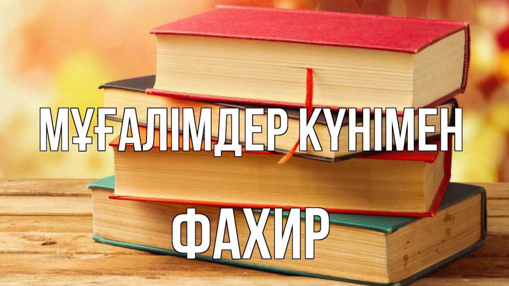 Күн сайын ашық хат с именем, ФАХИР Мұғалімдер күнімен с днем учителя Онлайн тегін жүктеп алу тілектері бар керемет карта 