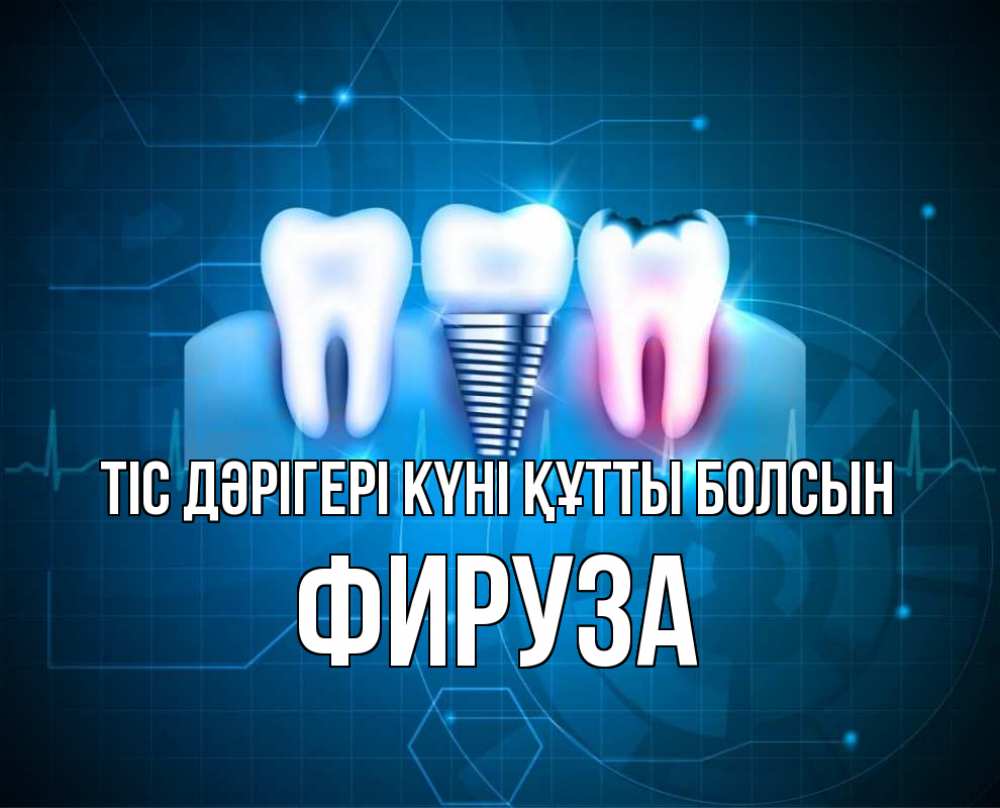 Күн сайын ашық хат с именем, ФИРУЗА Тіс дәрігері күні құтты болсын с днем стоматолога Онлайн тегін жүктеп алу тілектері бар керемет карта 