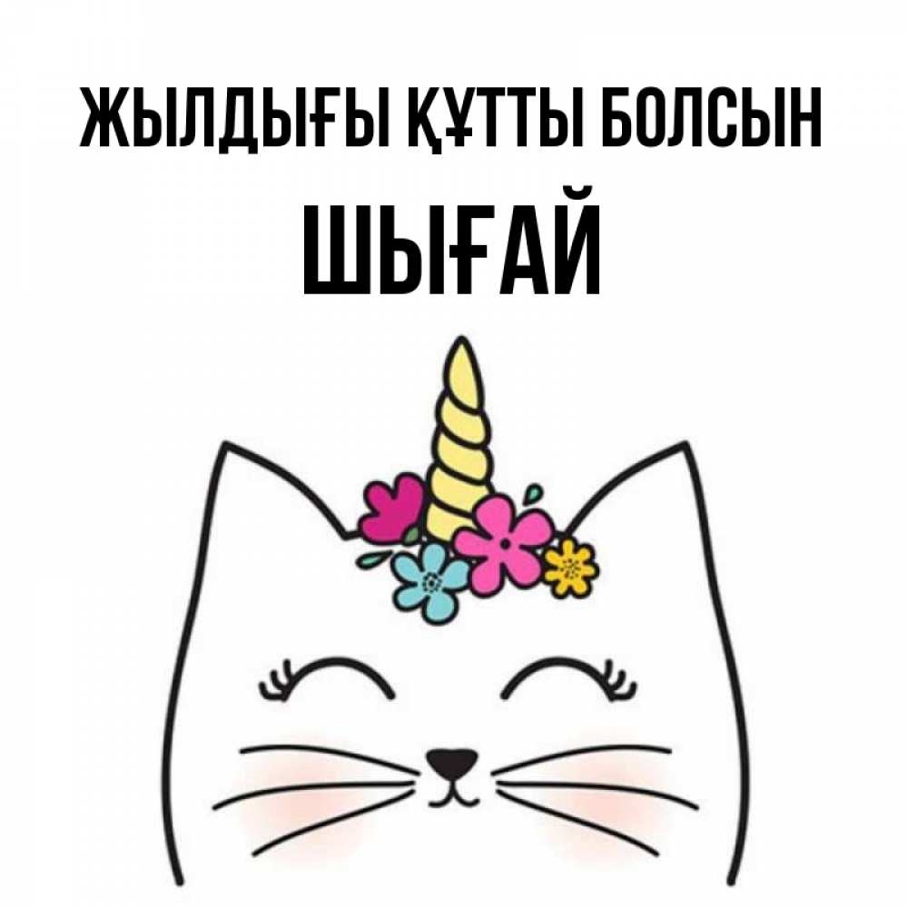 Күн сайын ашық хат с именем, ШЫҒАЙ Жылдығы құтты болсын милый кот с одним рожком Онлайн тегін жүктеп алу тілектері бар керемет карта 