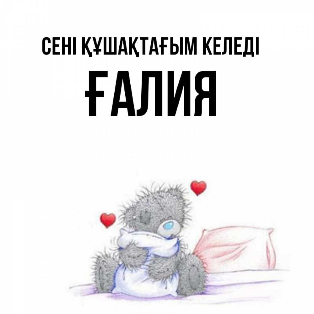 Күн сайын ашық хат с именем, ҒАЛИЯ сені құшақтағым келеді сердечки мишка Тедди и кроватка Онлайн тегін жүктеп алу тілектері бар керемет карта 