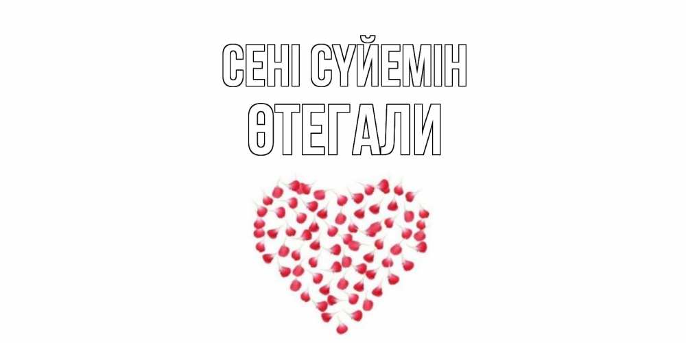 Күн сайын ашық хат с именем, ӨТЕГАЛИ Сені сүйемін сердце Онлайн тегін жүктеп алу тілектері бар керемет карта 