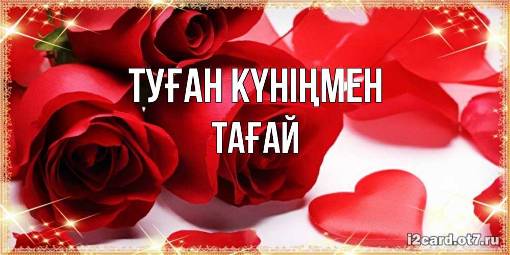 Күн сайын ашық хат с именем, ТАҒАЙ Туған күніңмен красные розы и красные сердечки Онлайн тегін жүктеп алу тілектері бар керемет карта 