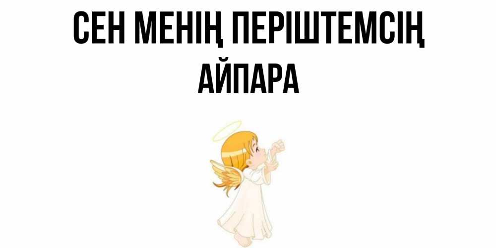 Күн сайын ашық хат с именем, АЙПАРА Сен менің періштемсің ангел, девочка Онлайн тегін жүктеп алу тілектері бар керемет карта 