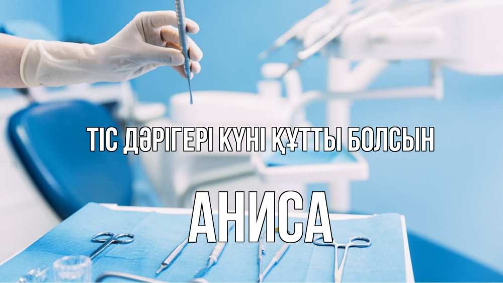 Күн сайын ашық хат с именем, АНИСА Тіс дәрігері күні құтты болсын с днем стоматолога  1 Онлайн тегін жүктеп алу тілектері бар керемет карта 