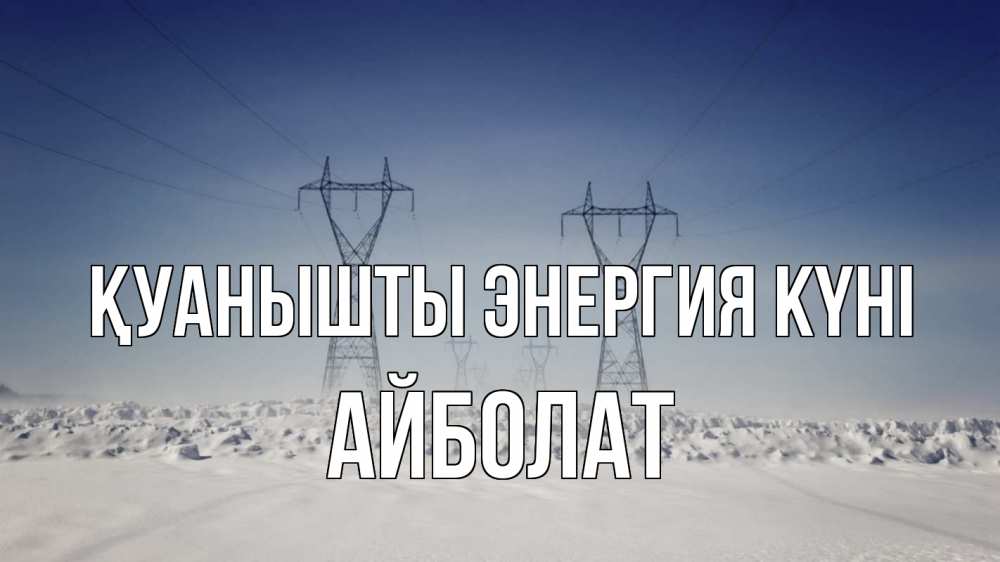 Күн сайын ашық хат с именем, Айболат Қуанышты энергия күні снег зима Онлайн тегін жүктеп алу тілектері бар керемет карта 