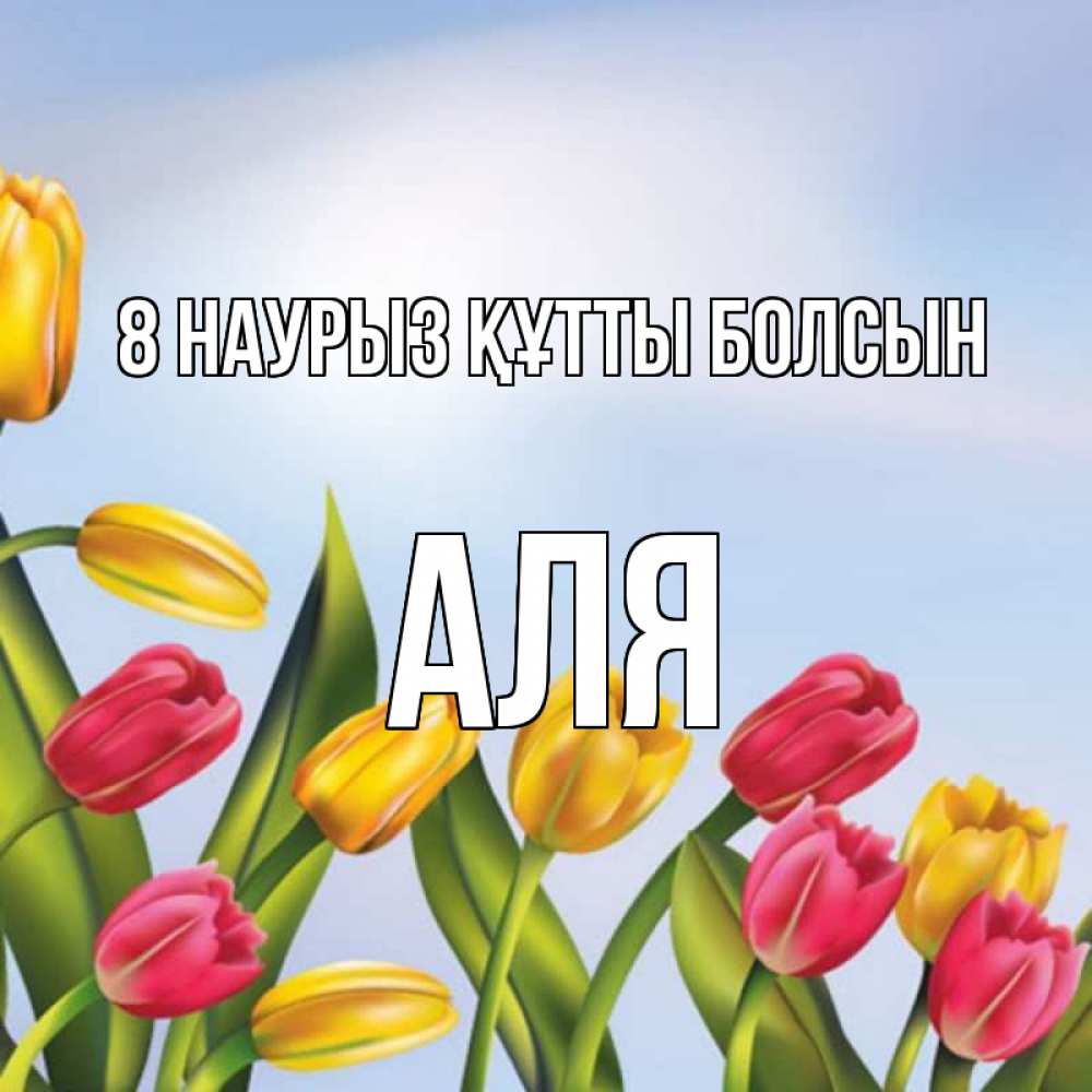 Күн сайын ашық хат с именем, Аля 8 наурыз құтты болсын международный женский день Онлайн тегін жүктеп алу тілектері бар керемет карта 