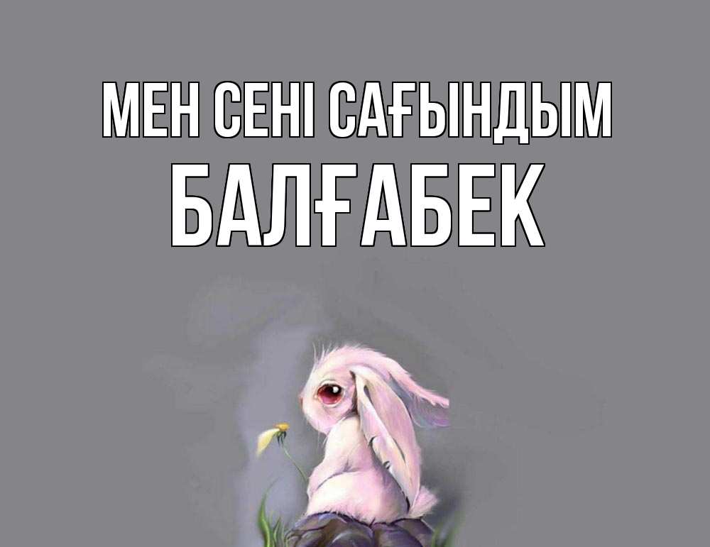 Күн сайын ашық хат с именем, Балғабек Мен сені сағындым заяц Онлайн тегін жүктеп алу тілектері бар керемет карта 