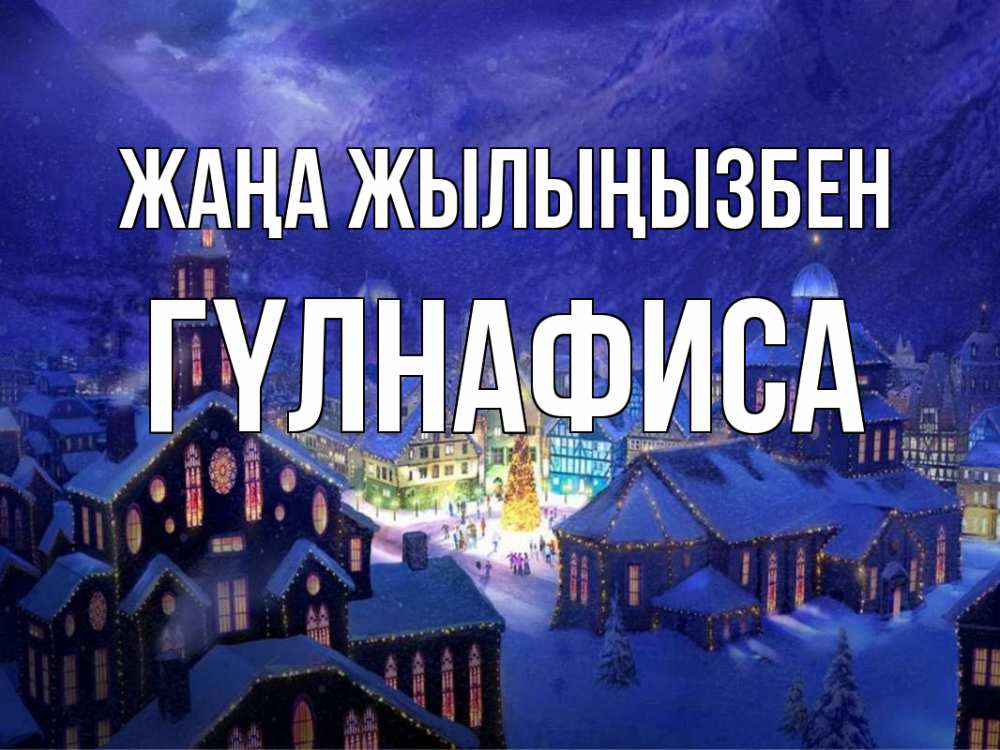 Күн сайын ашық хат с именем, ГҮЛНАФИСА Жаңа жылыңызбен новый год Онлайн тегін жүктеп алу тілектері бар керемет карта 