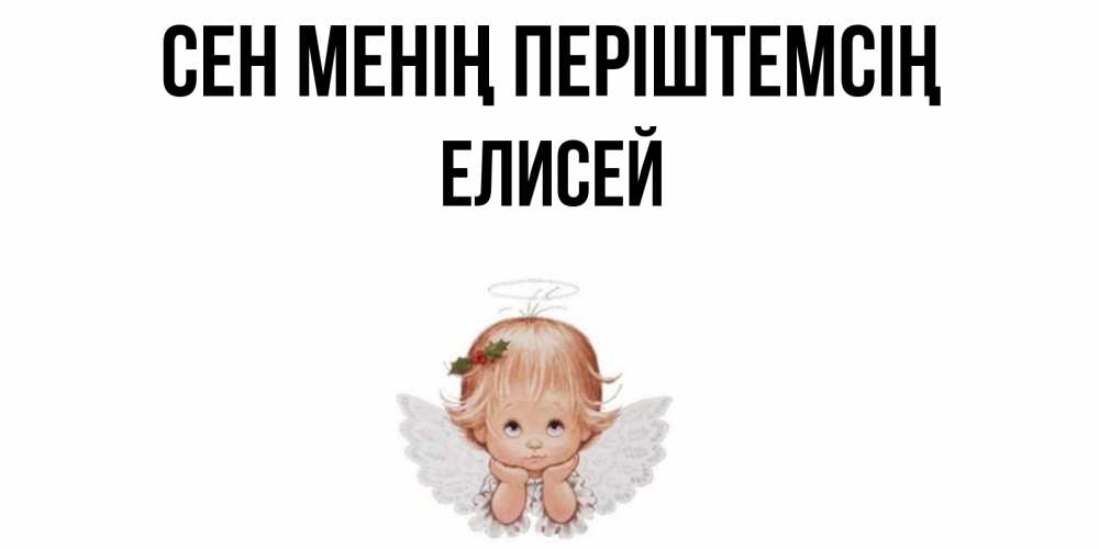 Күн сайын ашық хат с именем, Елисей Сен менің періштемсің ангел Онлайн тегін жүктеп алу тілектері бар керемет карта 