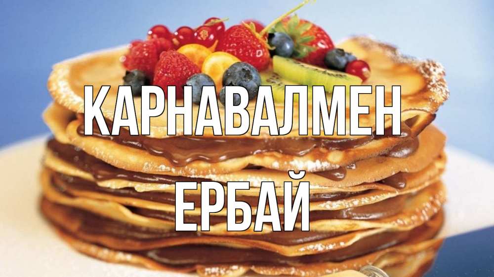 Күн сайын ашық хат с именем, Ербай Карнавалмен торт, блины, ягоды Онлайн тегін жүктеп алу тілектері бар керемет карта 