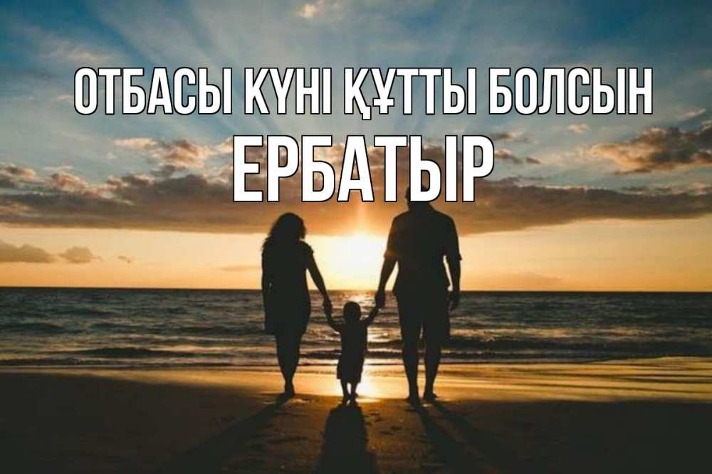Күн сайын ашық хат с именем, Ербатыр отбасы күні құтты болсын Море, пляж, закат, семья Онлайн тегін жүктеп алу тілектері бар керемет карта 